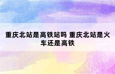 重庆北站是高铁站吗 重庆北站是火车还是高铁